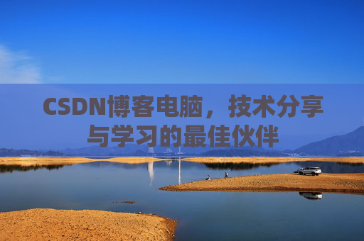 CSDN博客电脑，技术分享与学习的最佳伙伴