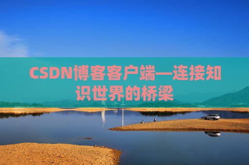 CSDN博客客户端—连接知识世界的桥梁