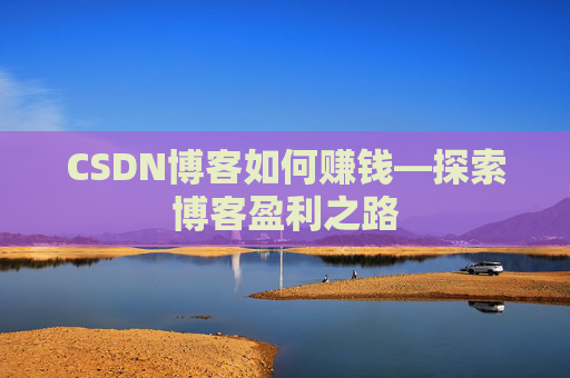 CSDN博客如何赚钱—探索博客盈利之路