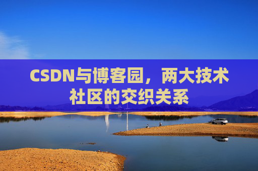 CSDN与博客园，两大技术社区的交织关系