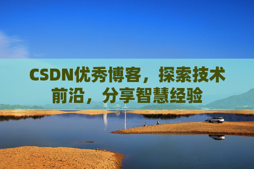 CSDN优秀博客，探索技术前沿，分享智慧经验