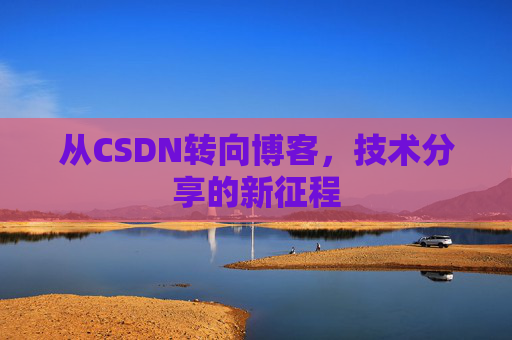 从CSDN转向博客，技术分享的新征程