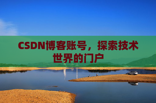 CSDN博客账号，探索技术世界的门户